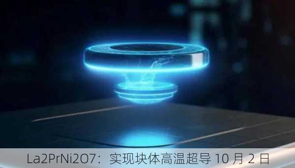 La2PrNi2O7：实现块体高温超导 10 月 2 日