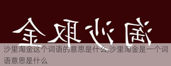 沙里淘金这个词语的意思是什么,沙里淘金是一个词语意思是什么