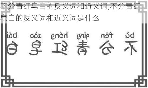 不分青红皂白的反义词和近义词,不分青红皂白的反义词和近义词是什么