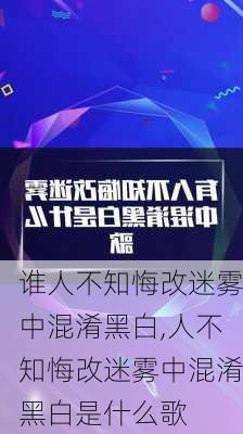 谁人不知悔改迷雾中混淆黑白,人不知悔改迷雾中混淆黑白是什么歌