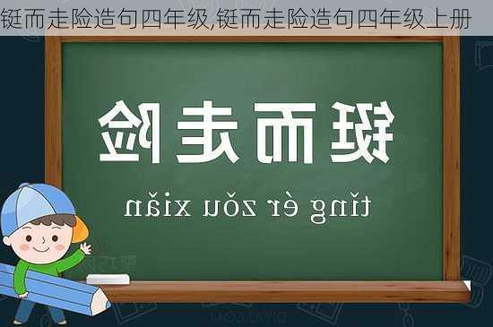 铤而走险造句四年级,铤而走险造句四年级上册