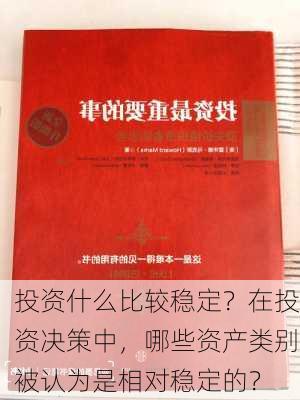 投资什么比较稳定？在投资决策中，哪些资产类别被认为是相对稳定的？