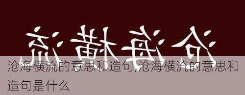 沧海横流的意思和造句,沧海横流的意思和造句是什么