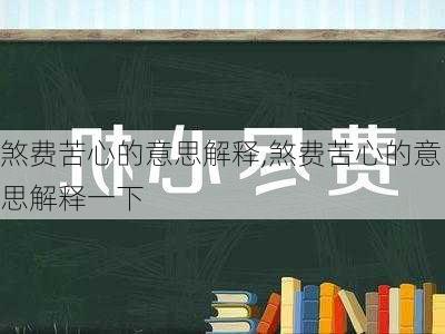 煞费苦心的意思解释,煞费苦心的意思解释一下