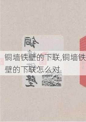 铜墙铁壁的下联,铜墙铁壁的下联怎么对