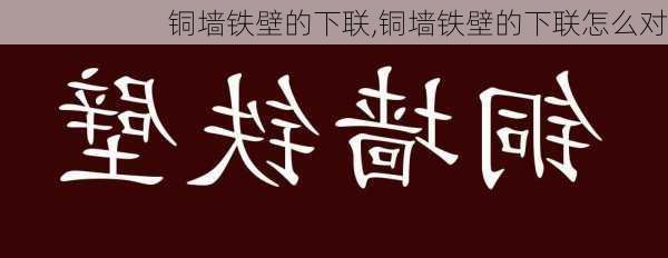 铜墙铁壁的下联,铜墙铁壁的下联怎么对