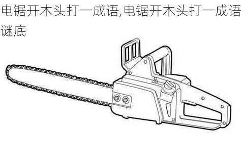 电锯开木头打一成语,电锯开木头打一成语谜底