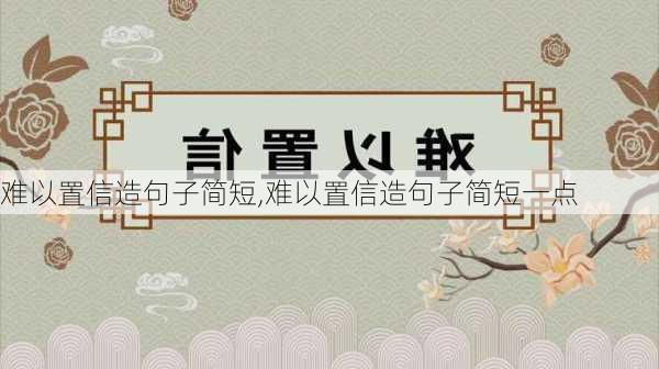 难以置信造句子简短,难以置信造句子简短一点