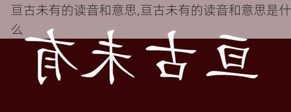 亘古未有的读音和意思,亘古未有的读音和意思是什么