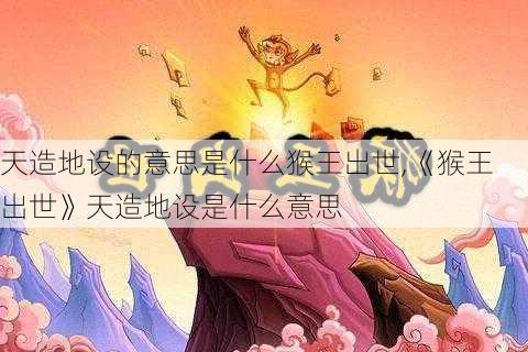 天造地设的意思是什么猴王出世,《猴王出世》天造地设是什么意思