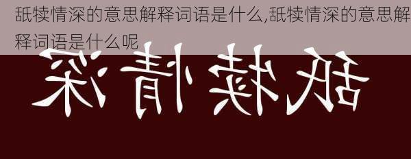 舐犊情深的意思解释词语是什么,舐犊情深的意思解释词语是什么呢