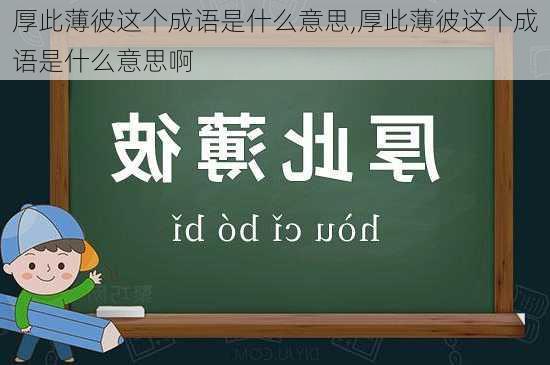 厚此薄彼这个成语是什么意思,厚此薄彼这个成语是什么意思啊