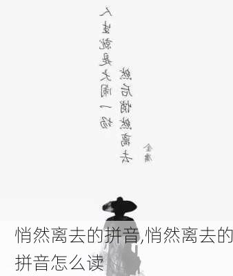 悄然离去的拼音,悄然离去的拼音怎么读