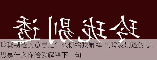 玲珑剔透的意思是什么你给我解释下,玲珑剔透的意思是什么你给我解释下一句