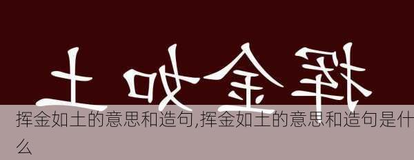 挥金如土的意思和造句,挥金如土的意思和造句是什么