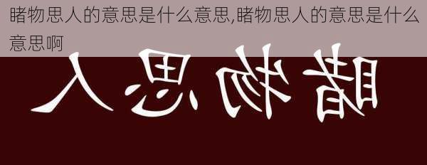 睹物思人的意思是什么意思,睹物思人的意思是什么意思啊