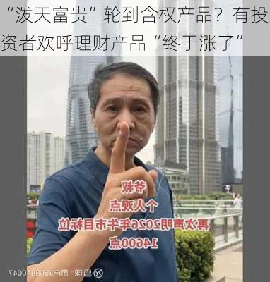 “泼天富贵”轮到含权产品？有投资者欢呼理财产品“终于涨了”