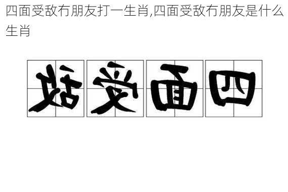 四面受敌冇朋友打一生肖,四面受敌冇朋友是什么生肖