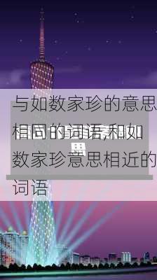 与如数家珍的意思相同的词语,和如数家珍意思相近的词语