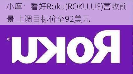 小摩：看好Roku(ROKU.US)营收前景 上调目标价至92美元