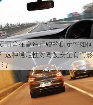 爱丽舍在高速行驶的稳定性如何？这种稳定性对驾驶安全有何影响？