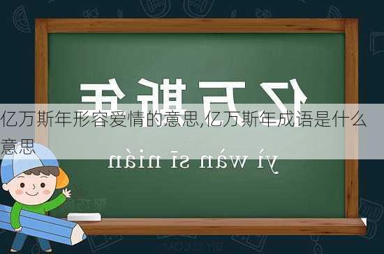 亿万斯年形容爱情的意思,亿万斯年成语是什么意思