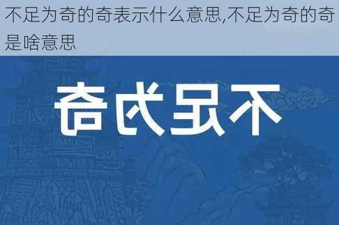 不足为奇的奇表示什么意思,不足为奇的奇是啥意思