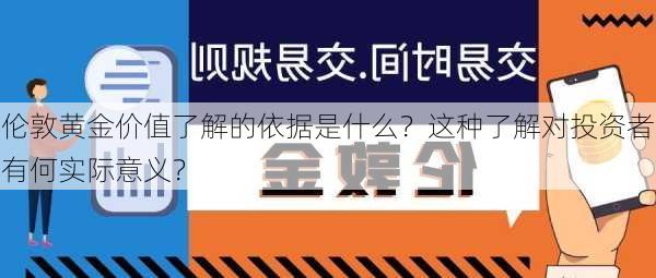 伦敦黄金价值了解的依据是什么？这种了解对投资者有何实际意义？