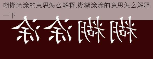 糊糊涂涂的意思怎么解释,糊糊涂涂的意思怎么解释一下