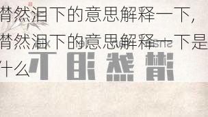 潸然泪下的意思解释一下,潸然泪下的意思解释一下是什么