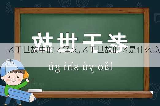 老于世故中的老释义,老于世故的老是什么意思