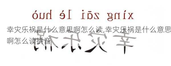 幸灾乐祸是什么意思啊怎么读,幸灾乐祸是什么意思啊怎么读拼音