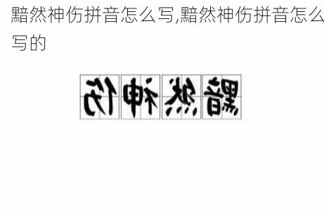 黯然神伤拼音怎么写,黯然神伤拼音怎么写的