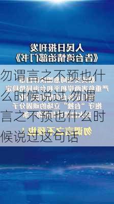 勿谓言之不预也什么时候说过,勿谓言之不预也什么时候说过这句话