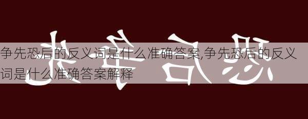 争先恐后的反义词是什么准确答案,争先恐后的反义词是什么准确答案解释