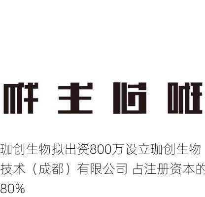 珈创生物拟出资800万设立珈创生物技术（成都）有限公司 占注册资本的80%