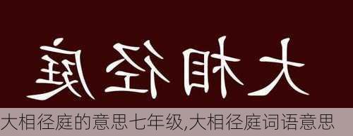 大相径庭的意思七年级,大相径庭词语意思