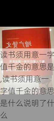 读书须用意一字值千金的意思是,读书须用意一字值千金的意思是什么说明了什么