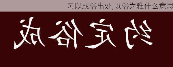 习以成俗出处,以俗为雅什么意思