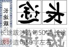 长途跋涉造句50字,长途跋涉造句50字左右