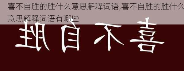 喜不自胜的胜什么意思解释词语,喜不自胜的胜什么意思解释词语有哪些