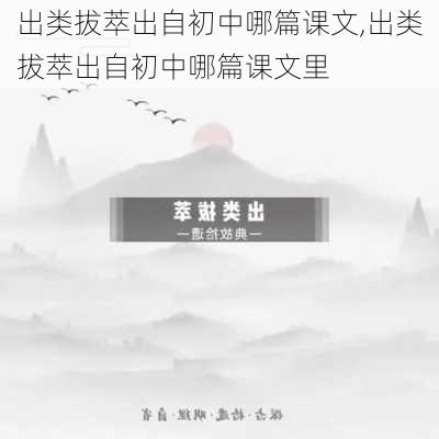 出类拔萃出自初中哪篇课文,出类拔萃出自初中哪篇课文里