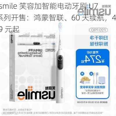 usmile 笑容加智能电动牙刷 U7 系列开售：鸿蒙智联、60 天续航，499 元起