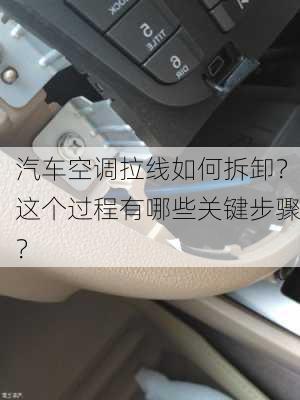 汽车空调拉线如何拆卸？这个过程有哪些关键步骤？