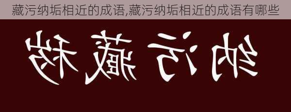 藏污纳垢相近的成语,藏污纳垢相近的成语有哪些