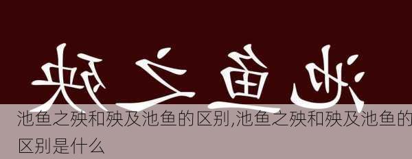 池鱼之殃和殃及池鱼的区别,池鱼之殃和殃及池鱼的区别是什么