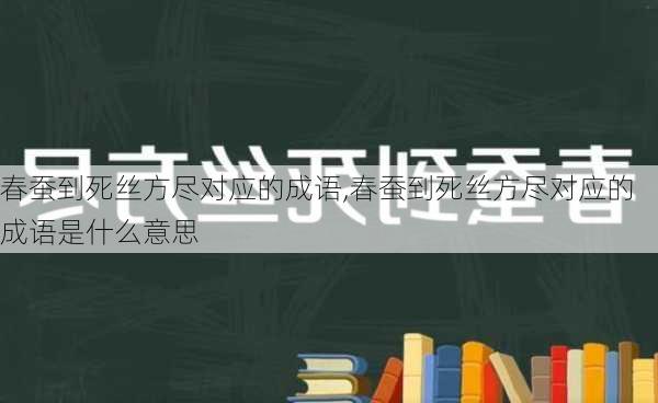 春蚕到死丝方尽对应的成语,春蚕到死丝方尽对应的成语是什么意思