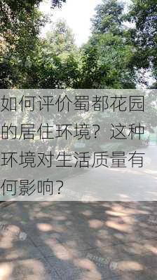 如何评价蜀都花园的居住环境？这种环境对生活质量有何影响？