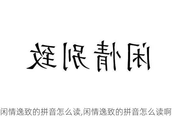 闲情逸致的拼音怎么读,闲情逸致的拼音怎么读啊