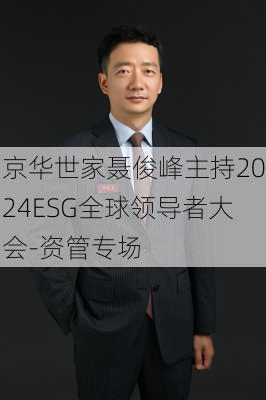 京华世家聂俊峰主持2024ESG全球领导者大会-资管专场